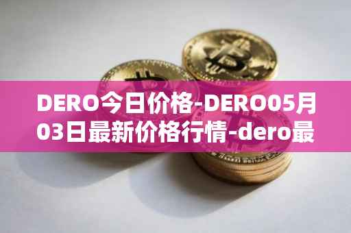 DERO今日价格-DERO05月03日最新价格行情-dero最新走势消息