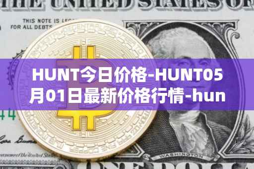 HUNT今日价格-HUNT05月01日最新价格行情-hunt-token最新走势消息