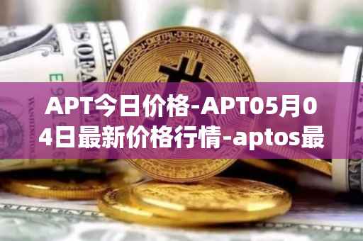 APT今日价格-APT05月04日最新价格行情-aptos最新走势消息