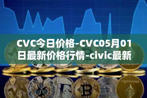 CVC今日价格-CVC05月01日最新价格行情-civic最新走势消息