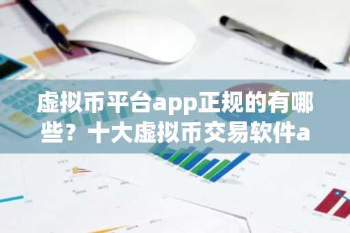 虚拟币平台app正规的有哪些？十大虚拟币交易软件app