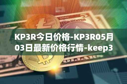 KP3R今日价格-KP3R05月03日最新价格行情-keep3rv1最新走势消息