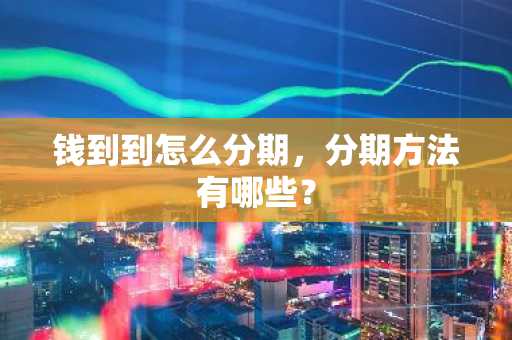 钱到到怎么分期，分期方法有哪些？