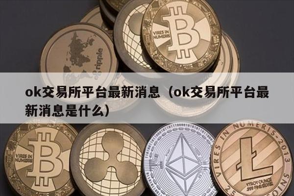 ok交易所平台最新消息（ok交易所平台最新消息是什么）