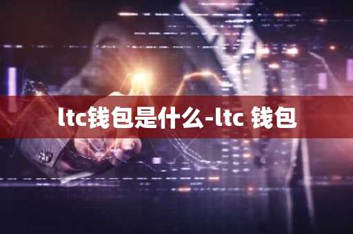 ltc钱包是什么-ltc 钱包