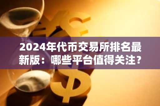 2024年代币交易所排名最新版：哪些平台值得关注？