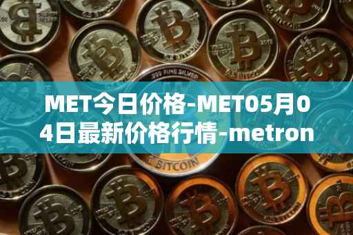 MET今日价格-MET05月04日最新价格行情-metronome最新走势消息