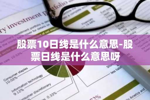 股票10日线是什么意思-股票日线是什么意思呀
