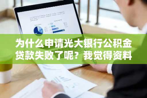 为什么申请光大银行公积金贷款失败了呢？我觉得资料没问题啊。