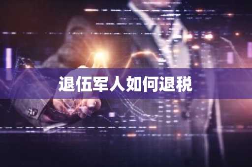 退伍军人如何退税