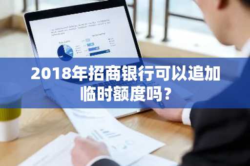2018年招商银行可以追加临时额度吗？