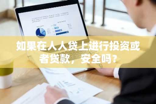 如果在人人贷上进行投资或者贷款，安全吗？