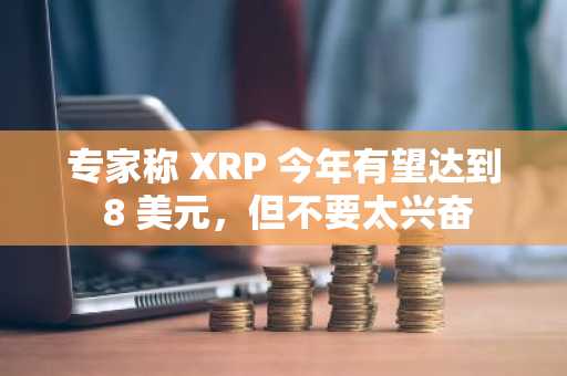专家称 XRP 今年有望达到 8 美元，但不要太兴奋