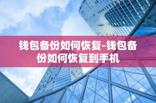 钱包备份如何恢复-钱包备份如何恢复到手机