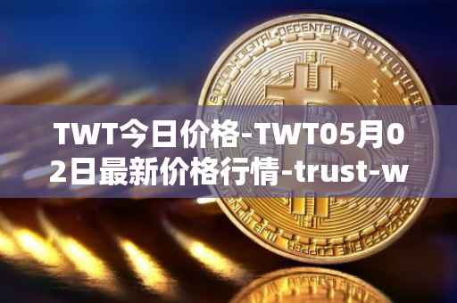 TWT今日价格-TWT05月02日最新价格行情-trust-wallet最新走势消息