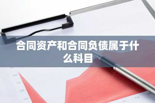 合同资产和合同负债属于什么科目