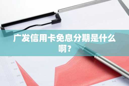 广发信用卡免息分期是什么啊？