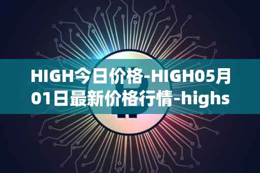 HIGH今日价格-HIGH05月01日最新价格行情-highstreet最新走势消息