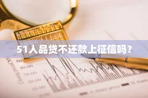 51人品贷不还款上征信吗？