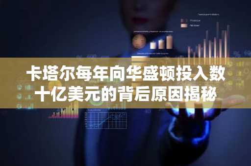 卡塔尔每年向华盛顿投入数十亿美元的背后原因揭秘