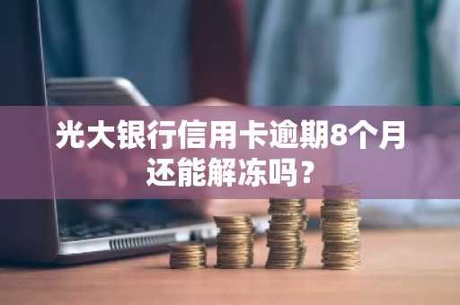 光大银行信用卡逾期8个月还能解冻吗？