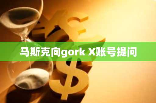 马斯克向gork X账号提问