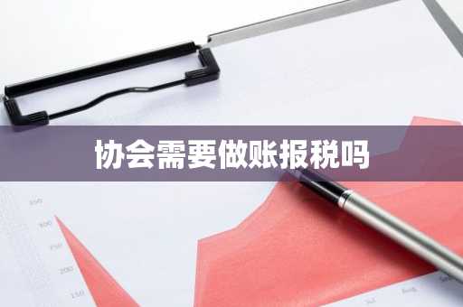 协会需要做账报税吗