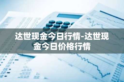 达世现金今日行情-达世现金今日价格行情