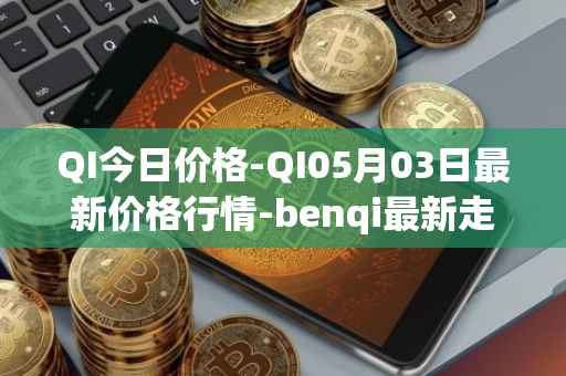 QI今日价格-QI05月03日最新价格行情-benqi最新走势消息