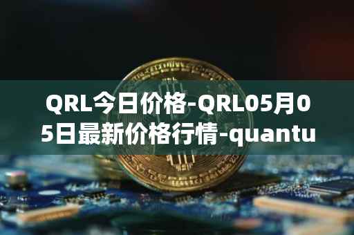 QRL今日价格-QRL05月05日最新价格行情-quantum-resistant-ledger最新走势消息