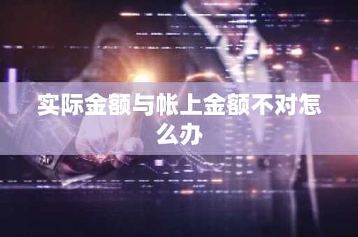 实际金额与帐上金额不对怎么办