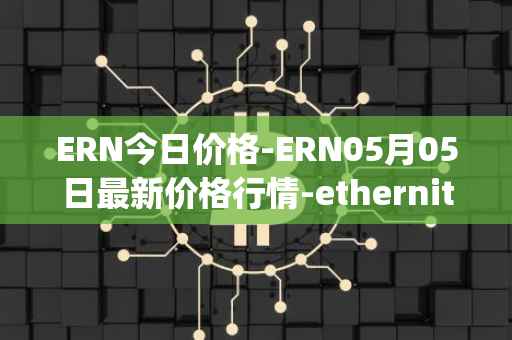 ERN今日价格-ERN05月05日最新价格行情-ethernity-chain最新走势消息