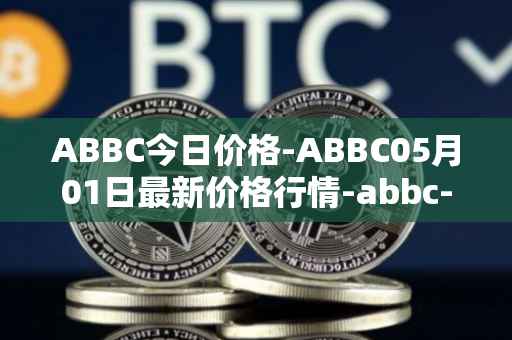 ABBC今日价格-ABBC05月01日最新价格行情-abbc-foundation最新走势消息