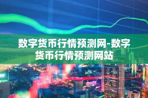 数字货币行情预测网-数字货币行情预测网站