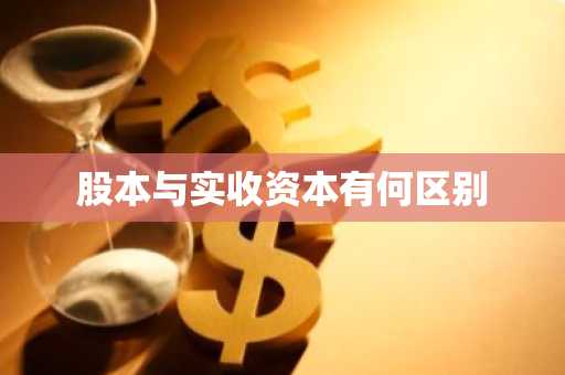股本与实收资本有何区别