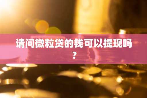 请问微粒贷的钱可以提现吗？