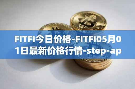 FITFI今日价格-FITFI05月01日最新价格行情-step-app最新走势消息