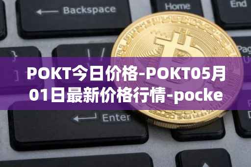 POKT今日价格-POKT05月01日最新价格行情-pocketnetwork最新走势消息