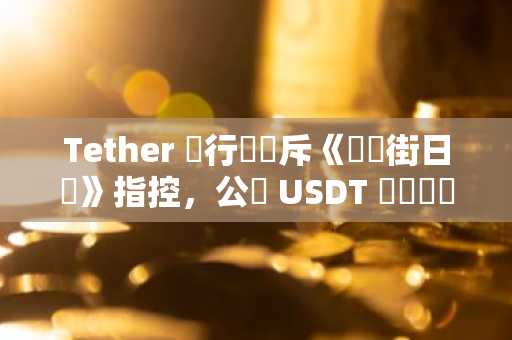 Tether 執行長駁斥《華爾街日報》指控，公佈 USDT 儲備資產