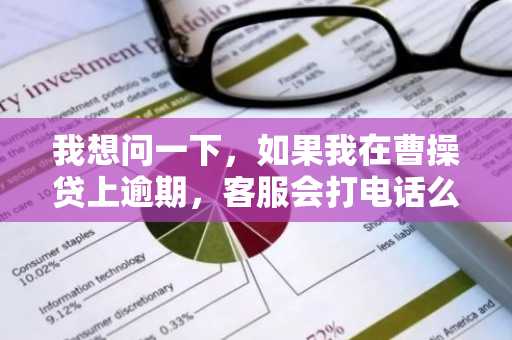 我想问一下，如果我在曹操贷上逾期，客服会打电话么？