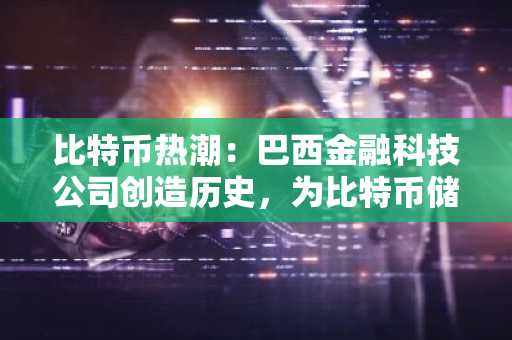 比特币热潮：巴西金融科技公司创造历史，为比特币储备注入 2800 万美元