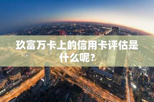玖富万卡上的信用卡评估是什么呢？