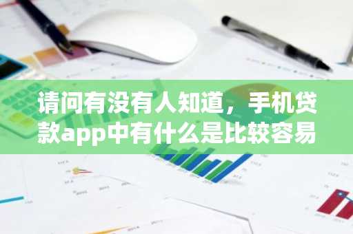 请问有没有人知道，手机贷款app中有什么是比较容易批的吗？