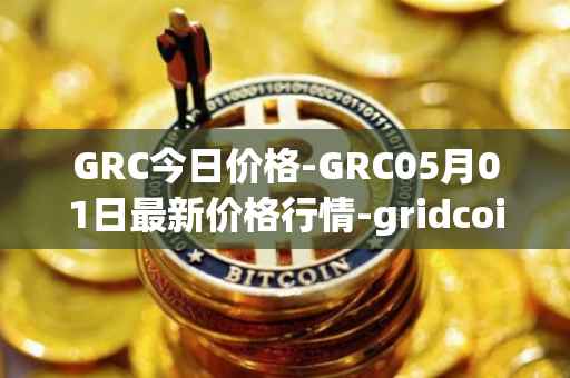 GRC今日价格-GRC05月01日最新价格行情-gridcoin最新走势消息