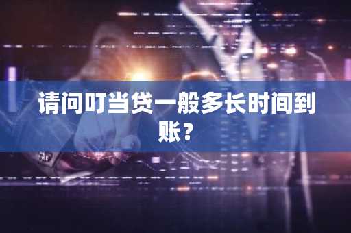 请问叮当贷一般多长时间到账？