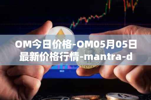 OM今日价格-OM05月05日最新价格行情-mantra-dao最新走势消息