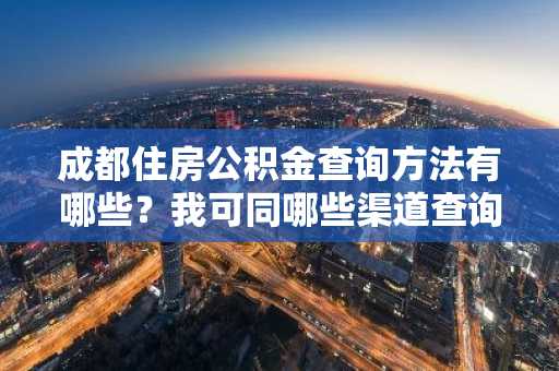 成都住房公积金查询方法有哪些？我可同哪些渠道查询。