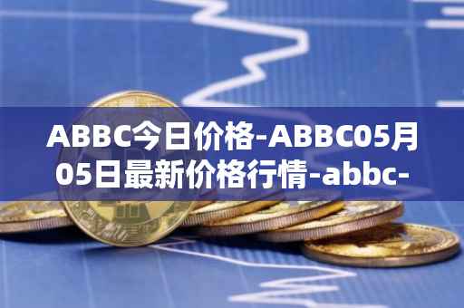 ABBC今日价格-ABBC05月05日最新价格行情-abbc-foundation最新走势消息