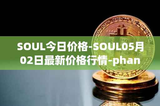 SOUL今日价格-SOUL05月02日最新价格行情-phantasma最新走势消息