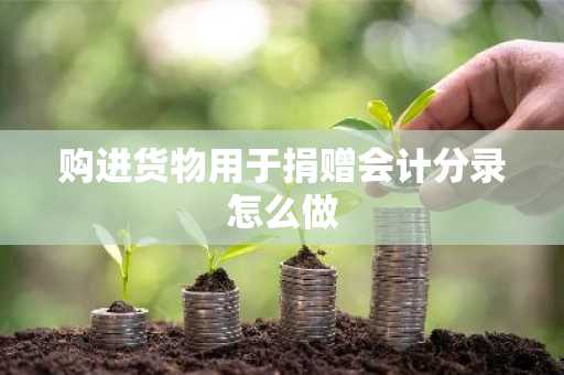 购进货物用于捐赠会计分录怎么做